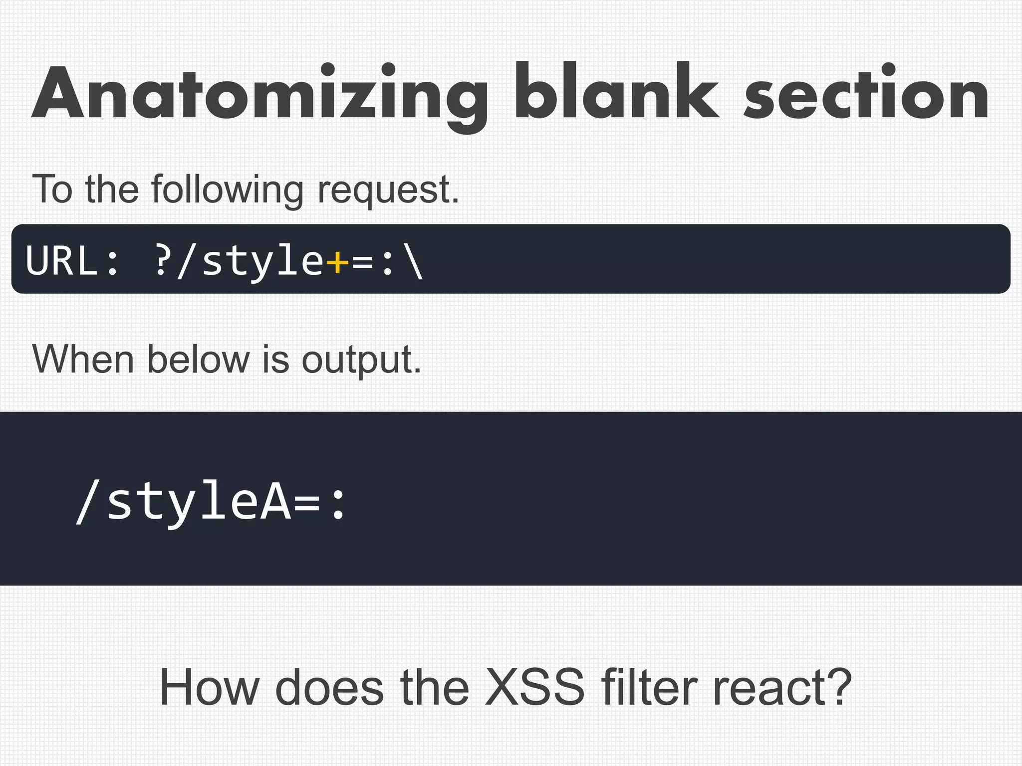URL: ?/style+=:
/styleA=:
To the following request.
When below is output.
How does the XSS filter react?
Anatomizing blank section
 