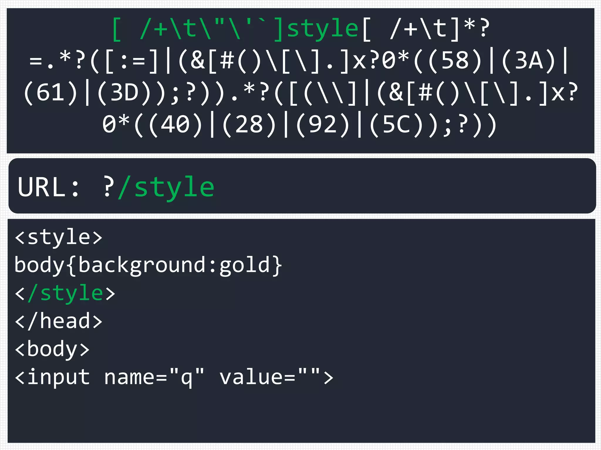 [ /+t"'`]style[ /+t]*?
=.*?([:=]|(&[#()[].]x?0*((58)|(3A)|
(61)|(3D));?)).*?([(]|(&[#()[].]x?
0*((40)|(28)|(92)|(5C));?))
<style>
body{background:gold}
</style>
</head>
<body>
<input name="q" value="">
URL: ?/style
 