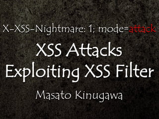 X-XSS-Nightmare: 1; mode=attack
XSS Attacks
Exploiting XSS Filter
Masato Kinugawa
 