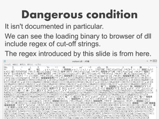 Dangerous condition
It isn't documented in particular.
We can see the loading binary to browser of dll
include regex of cut-off strings.
The regex introduced by this slide is from here.
 
