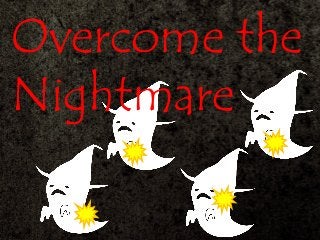 Overcome the
Nightmare
 
