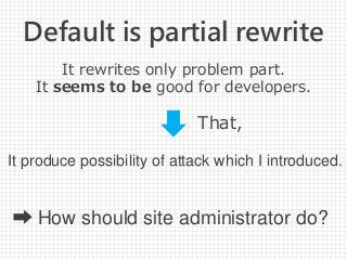 Default is partial rewrite
It rewrites only problem part.
It seems to be good for developers.
That,
➡ How should site administrator do?
It produce possibility of attack which I introduced.
 