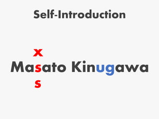 Self-Introduction
Masato Kinugawa
x
s
 