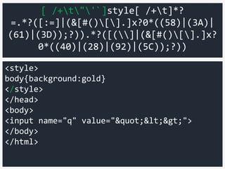 <style>
body{background:gold}
</style>
</head>
<body>
<input name="q" value=""<>">
</body>
</html>
[ /+t"'`]style[ /+t]*?
=.*?([:=]|(&[#()[].]x?0*((58)|(3A)|
(61)|(3D));?)).*?([(]|(&[#()[].]x?
0*((40)|(28)|(92)|(5C));?))
 