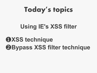 Today's topics
❶XSS technique
❷Bypass XSS filter technique
Using IE's XSS filter
 