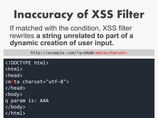 Inaccuracy of XSS Filter
If matched with the condition, XSS filter
rewrites a string unrelated to part of a
dynamic creati...