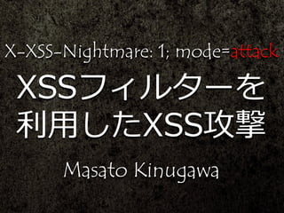 X-XSS-Nightmare: 1; mode=attack
XSSフィルターを
利用したXSS攻撃
Masato Kinugawa
 