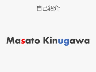 自己紹介
Masato Kinugawa
 