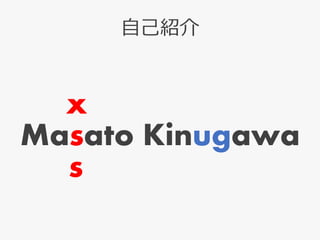自己紹介
Masato Kinugawa
x
s
 