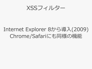 XSSフィルター
Internet Explorer 8から導入(2009)
Chrome/Safariにも同様の機能
 