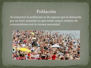 Población
Al aumentar la población es de esperar que la demanda
por un bien aumente ya que existe mayor número de
consumidores con la misma necesidad.
Keybiscayneportal.com
 
