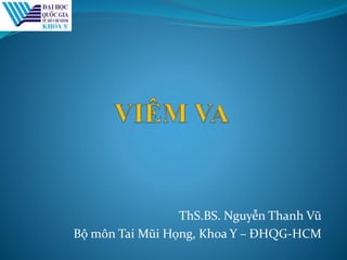 ThS.BS. Nguyễn Thanh Vũ
Bộ môn Tai Mũi Họng, Khoa Y – ĐHQG-HCM
 