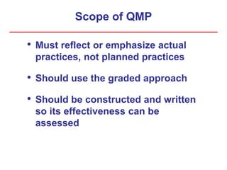 Scope of QMP
• Must reflect or emphasize actual
practices, not planned practices
• Should use the graded approach
• Should be constructed and written
so its effectiveness can be
assessed
 
