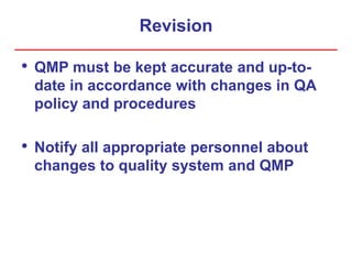 Revision
• QMP must be kept accurate and up-to-
date in accordance with changes in QA
policy and procedures
• Notify all appropriate personnel about
changes to quality system and QMP
 