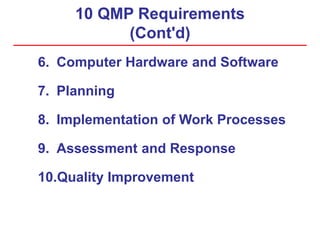 10 QMP Requirements
(Cont'd)
6. Computer Hardware and Software
7. Planning
8. Implementation of Work Processes
9. Assessment and Response
10.Quality Improvement
 