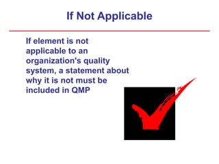 If Not Applicable
If element is not
applicable to an
organization's quality
system, a statement about
why it is not must be
included in QMP
 