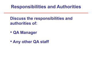 Responsibilities and Authorities
Discuss the responsibilities and
authorities of:
• QA Manager
• Any other QA staff
 