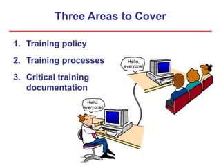 Three Areas to Cover
1. Training policy
2. Training processes
3. Critical training
documentation
 