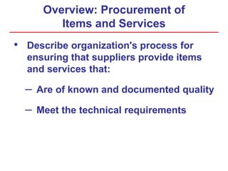 Overview: Procurement of
Items and Services
• Describe organization's process for
ensuring that suppliers provide items
and services that:
– Are of known and documented quality
– Meet the technical requirements
 