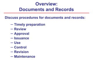 Overview:
Documents and Records
Discuss procedures for documents and records:
– Timely preparation
– Review
– Approval
– Issuance
– Use
– Control
– Revision
– Maintenance
 