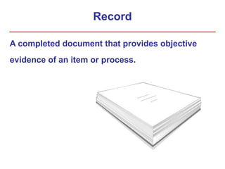 Record
A completed document that provides objective
evidence of an item or process.
 