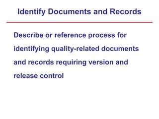 Identify Documents and Records
Describe or reference process for
identifying quality-related documents
and records requiring version and
release control
 