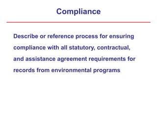 Compliance
Describe or reference process for ensuring
compliance with all statutory, contractual,
and assistance agreement requirements for
records from environmental programs
 