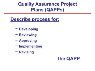 Quality Assurance Project
Plans (QAPPs)
Describe process for:
− Developing
− Reviewing
− Approving
− Implementing
− Revising
the QAPP
 