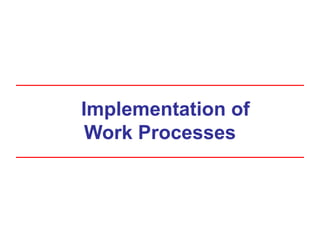 Implementation of
Work Processes
 