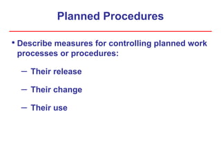 Planned Procedures
• Describe measures for controlling planned work
processes or procedures:
– Their release
– Their change
– Their use
 