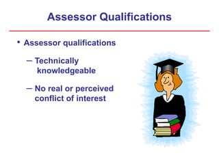Assessor Qualifications
• Assessor qualifications
– Technically
knowledgeable
– No real or perceived
conflict of interest
 