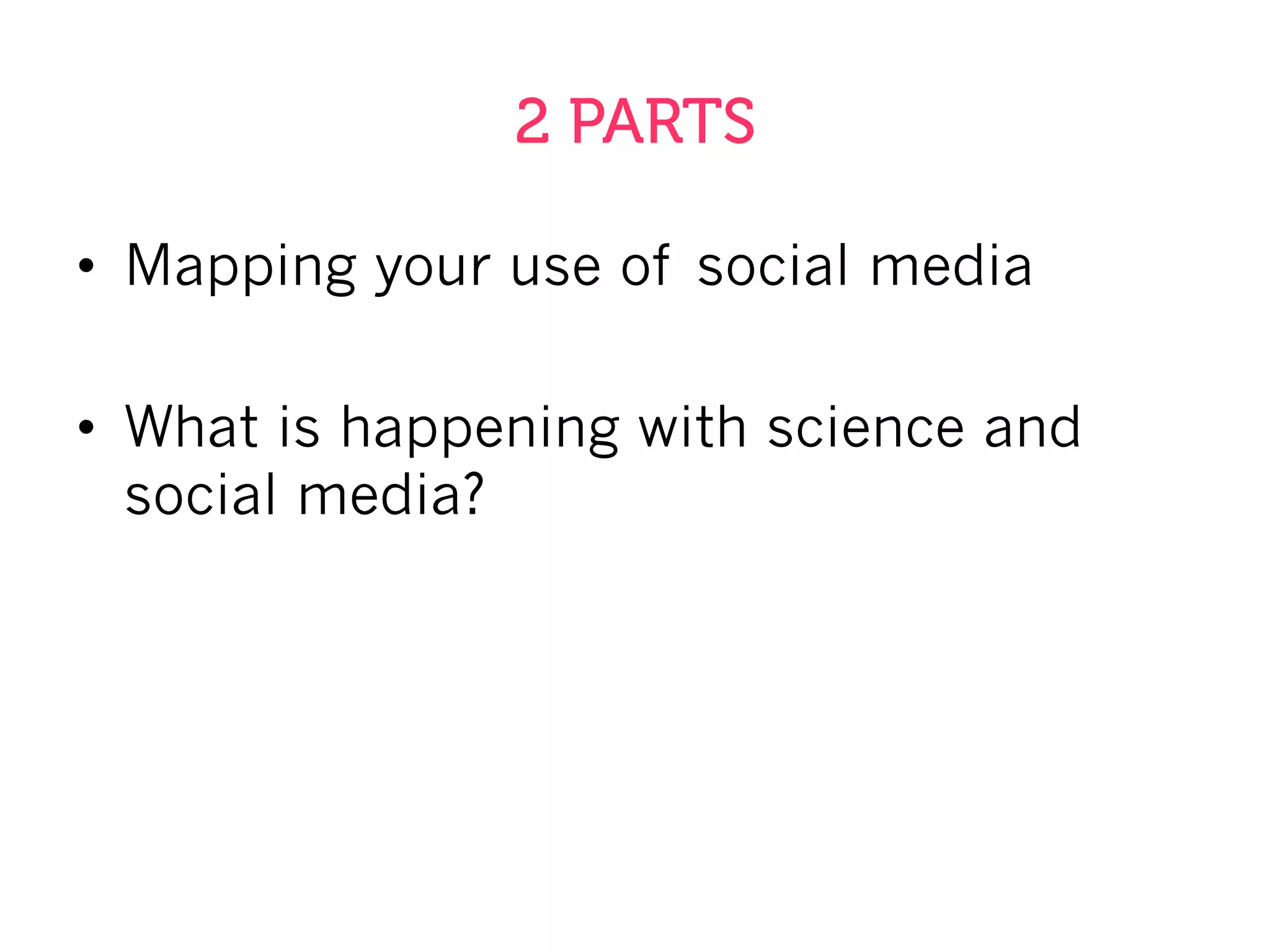 2 PARTS
•  Mapping your use of social media
•  What is happening with science and
social media?
 