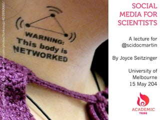 SOCIAL
MEDIA FOR
SCIENTISTS
A lecture for
@scidocmartin
By Joyce Seitzinger
University of
Melbourne
15 May 204
lickrcclicenseFunksouphttp://www.flickr.com/photos/funksoup/403990660/
 