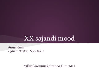 XX sajandi mood
Janet Siim
Sylvia-Saskia Noorhani



         Kilingi-Nõmme Gümnaasium 2012
 