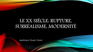 LE XX SIÈCLE: RUPTURE,
SURRÉALISME, MODERNITÉ
Apollinaire- Éluard- Proust
 