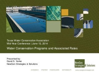 Texas Water Conservation Association
Mid-Year Conference | June 13, 2014
Water Conservation Programs and Associated Rates
Presented by:
David S. Yanke
NewGen Strategies & Solutions
 