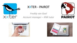 XXTER - PAIROT
Freddy van Geel
Account manager – KNX tutor
 