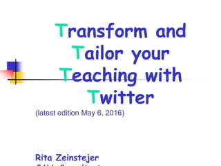 Transform and
Tailor your
Teaching with
Twitter
(latest edition May 6, 2016)
Rita Zeinstejer
 