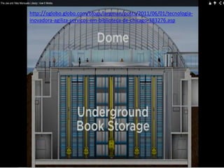 http://oglobo.globo.com/blogs/largman/posts/2011/06/01/tecnologia-
inovadora-agiliza-servicos-em-biblioteca-de-chicago-383276.asp
 