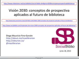 http://www.slideshare.net/socialbiblio/social-biblio-dmfgvisin2030conceptosprospectivabibliotecas
http://www.wiziq.com/online-class/1257566-visi%C3%B3n-2030-conceptos-de-prospectiva-aplicados-al-futuro-de-biblioteca
http://www.socialbiblio.com/materiales-de-vision-2030-conceptos-de-prospectiva-aplicados-al-futuro-de-biblioteca/
 