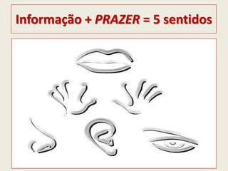 Informação + PRAZER = 5 sentidos
 