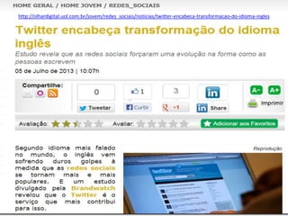http://olhardigital.uol.com.br/jovem/redes_sociais/noticias/twitter-encabeca-transformacao-do-idioma-ingles
 