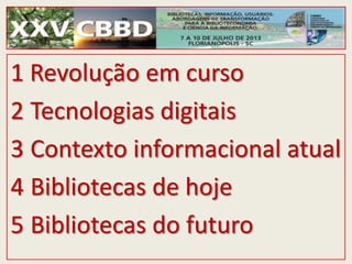1 Revolução em curso
2 Tecnologias digitais
3 Contexto informacional atual
4 Bibliotecas de hoje
5 Bibliotecas do futuro
 