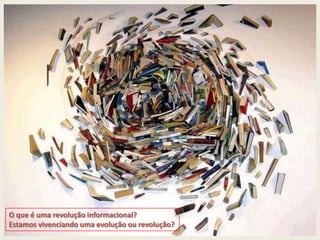 O que é uma revolução informacional?
Estamos vivenciando uma evolução ou revolução?
 