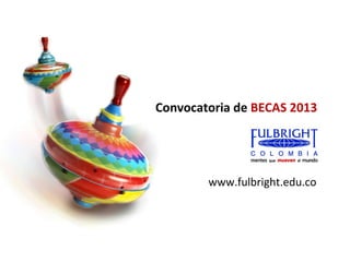 Convocatoria de BECAS 2013




        www.fulbright.edu.co
 