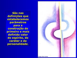 São nasSão nas
definições quedefinições que
estabelecemosestabelecemos
parâmetrosparâmetros
para apara a
construção doconstrução do
primeiro e maisprimeiro e mais
definido valordefinido valor
do espírito, dodo espírito, do
caráter e dacaráter e da
personalidadepersonalidade..
Colégio Allan Kardec
 