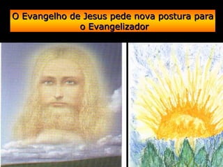O Evangelho de Jesus pede nova postura paraO Evangelho de Jesus pede nova postura para
o Evangelizadoro Evangelizador
 